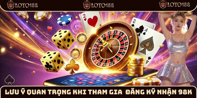 Lưu ý khi tham gia sự kiện đăng ký nhận 98k mới nhất