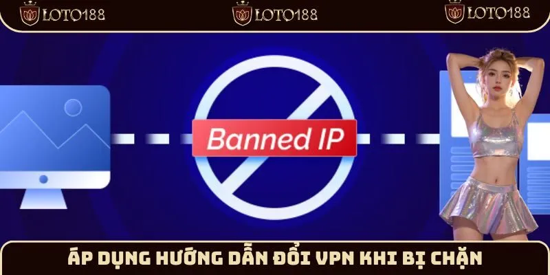 Áp dụng hướng dẫn đổi VPN khi bị chặn
