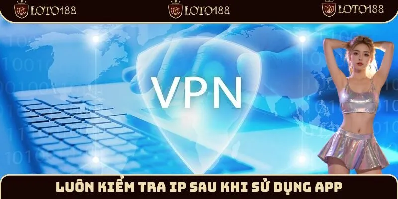 Luôn kiểm tra IP sau khi sử dụng app