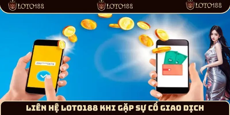 Liên hệ Loto188 khi gặp sự cố giao dịch