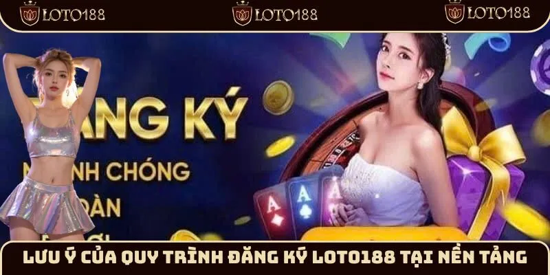 Lưu ý của quy trình đăng ký Loto188 tại nền tảng