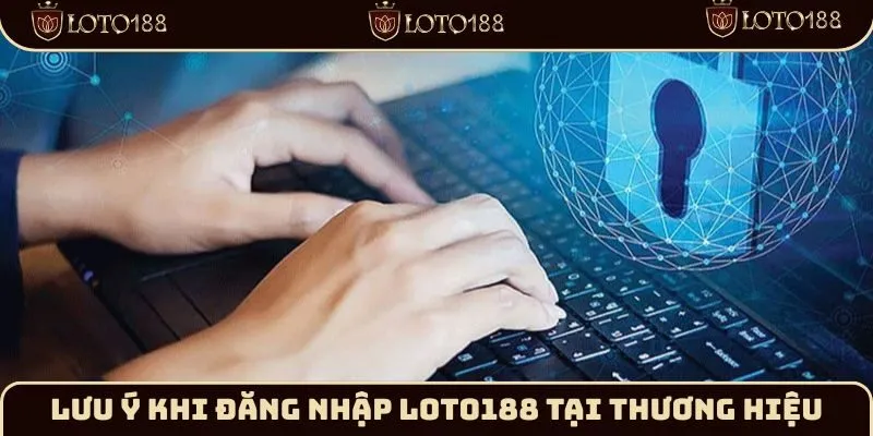 Lưu ý khi đăng nhập Loto188 tại thương hiệu