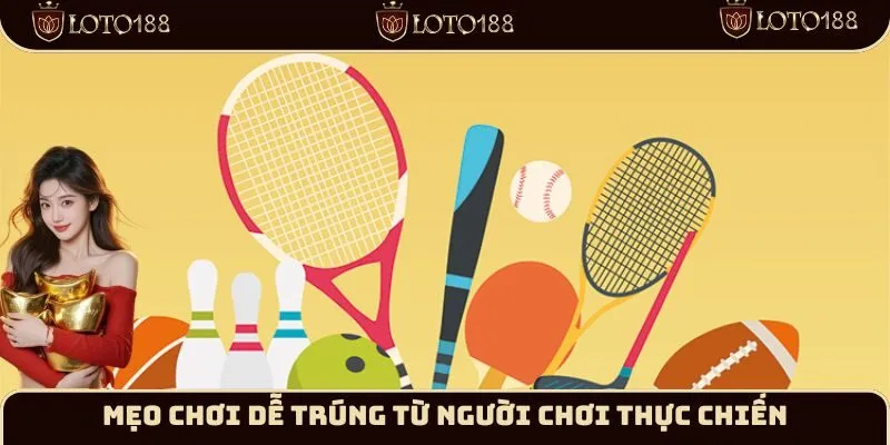 Mẹo chơi dễ trúng từ người chơi thực chiến