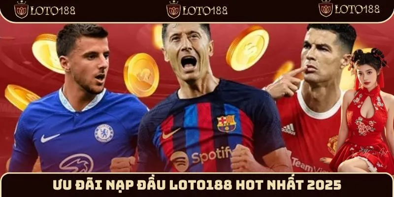 ưu đãi nạp đầu Loto188