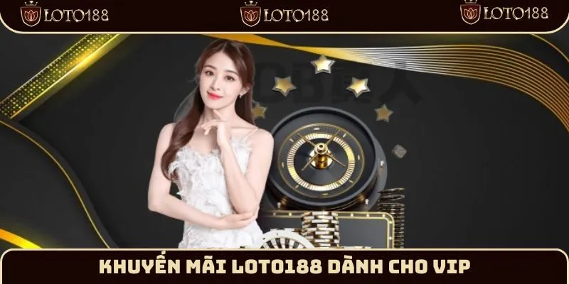 Ưu đãi VIP cực chất cùng Loto188