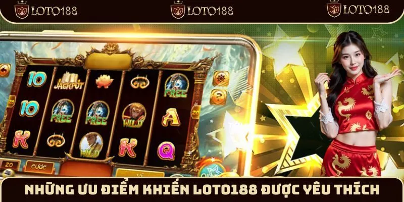 Những ưu điểm khiến Loto188 được yêu thích